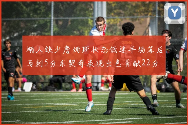 湖人缺少詹姆斯状态低迷半场落后马刺5分东契奇表现出色贡献22分