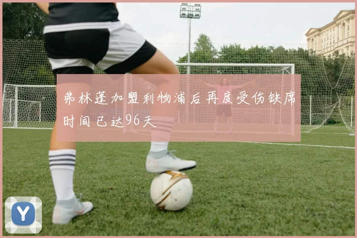 弗林蓬加盟利物浦后再度受伤缺席时间已达96天
