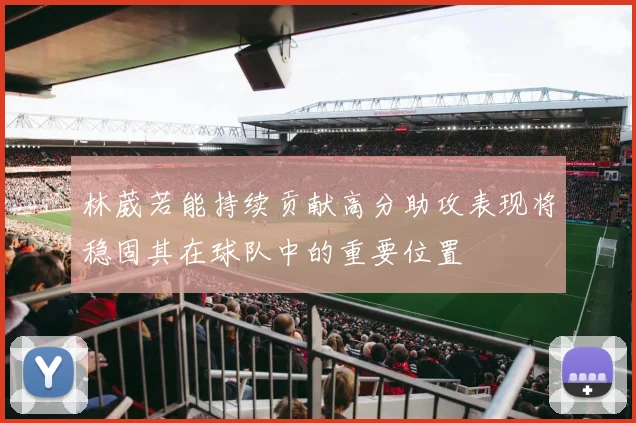 林葳若能持续贡献高分助攻表现将稳固其在球队中的重要位置