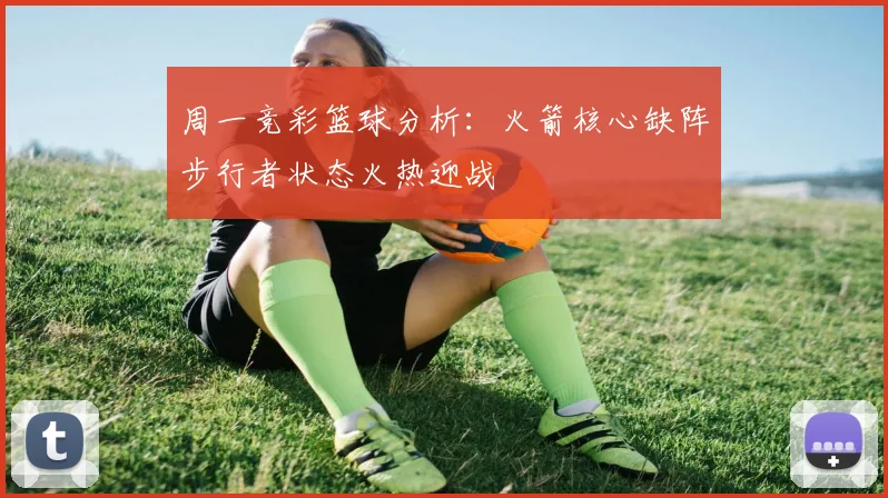 周一竞彩篮球分析：火箭核心缺阵步行者状态火热迎战