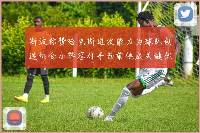斯波称赞哈克斯进攻能力为球队创造机会小阵容对手面前他成关键优势